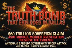 THE ANTIGUA TRUTH BOMB THAT JUST EXPLODED IN DALLAS – Eastern District of Texas – July 16, 2026 Sovereignty, Murder, CSAM Networks, Turkish Port Power Plays, and a $60 Trillion Sovereign Claim Now on the Federal Record